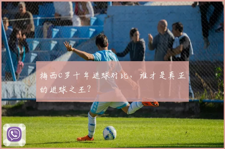 梅西c罗十年进球对比，谁才是真正的进球之王？