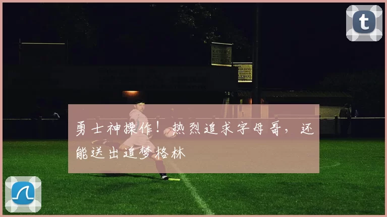 勇士神操作!热烈追求字母哥,还能送出追梦格林