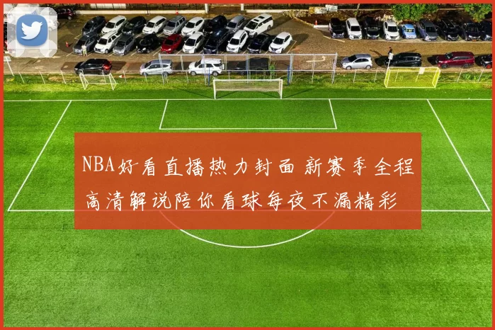 NBA好看直播热力封面 新赛季全程高清解说陪你看球每夜不漏精彩