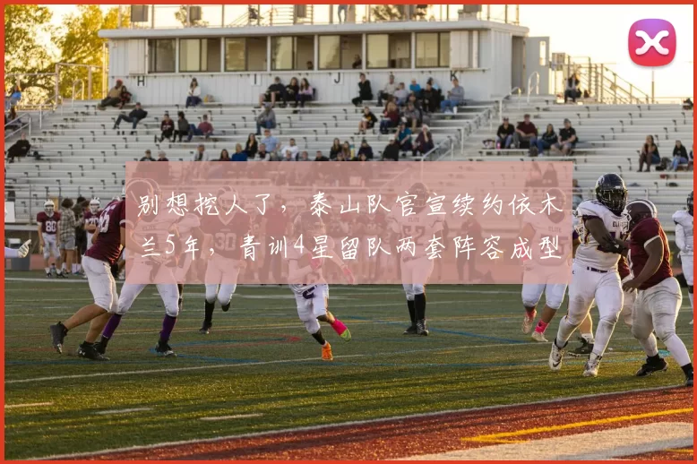 别想挖人了，泰山队官宣续约依木兰5年，青训4星留队两套阵容成型_球员_赛季_彭啸