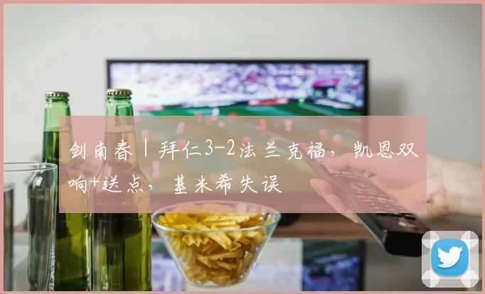 剑南春|拜仁3-2法兰克福,凯恩双响+送点,基米希失误