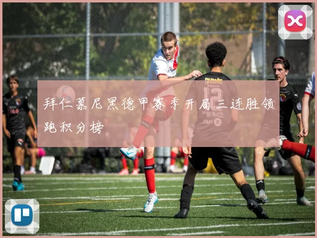 拜仁慕尼黑德甲赛季开局三连胜领跑积分榜