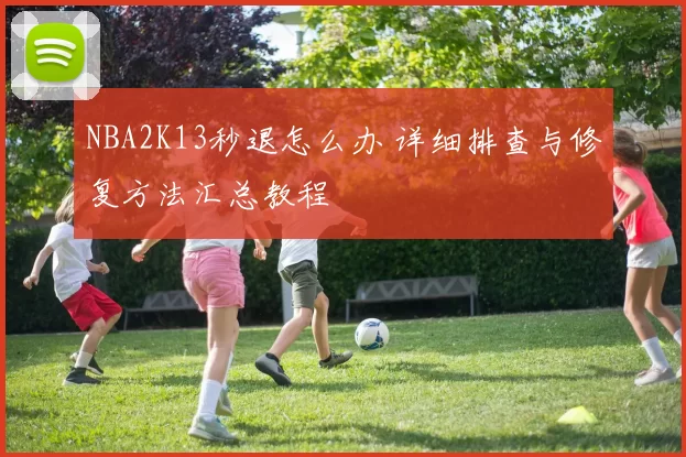 NBA2K13秒退怎么办 详细排查与修复方法汇总教程