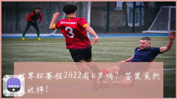 世界杯赛程2022有c罗吗？答案竟然是这样！