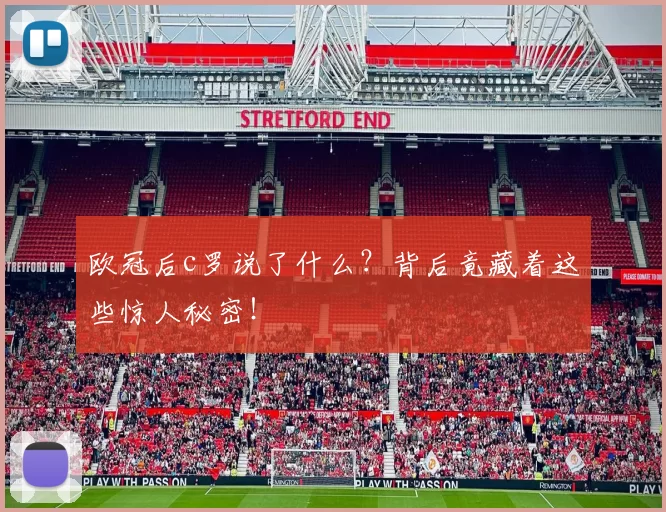 欧冠后c罗说了什么？背后竟藏着这些惊人秘密！