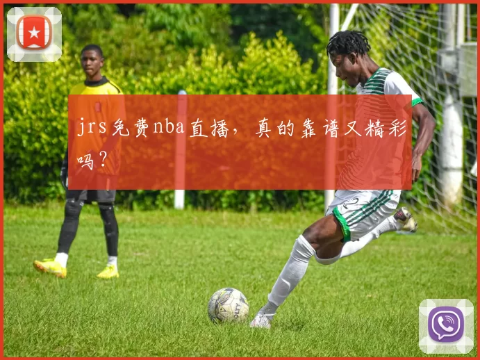 jrs免费nba直播,真的靠谱又精彩吗?